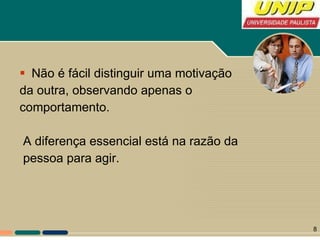 Não é fácil distinguir uma motivação da outra, observando apenas o comportamento. A diferença essencial está na razão da  pessoa para agir. 