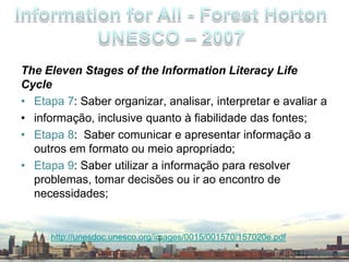 Reconhecer uma necessidade de informação;Identificar a necessidade de informação;Encontrar a informação;Avaliar a informação de forma crítica;Adaptar a informação;Organizar a informação;Comunicar a informação;Rever todo o processo.Model of a literate person The Big Blue (ReinoUnido – 2002)http://www.library.mmu.ac.uk/bigblue/themodel4.php
