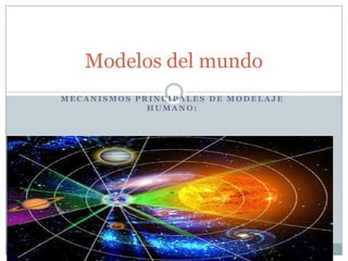 Modelos del mundo
MECANISMOS PRINCIPALES DE MODELAJE
             HUMANO:
 
