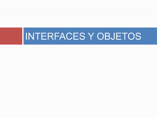 INTERFACES Y OBJETOS
 