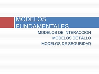 MODELOS DE INTERACCIÓN
MODELOS DE FALLO
MODELOS DE SEGURIDAD
MODELOS
FUNDAMENTALES
 