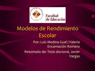 Modelos de Rendimiento
        Escolar
      Por: Luís Medina Gual / Valeria
                Encarnación Romero
  Retomado de: Tesis doctoral, Javier
                              Vargas
 