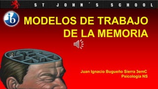 MODELOS DE TRABAJO DE LA MEMORIA Juan Ignacio Bugueño Sierra 3emC Psicología NS 