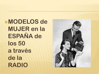 MODELOS de
MUJER en la
ESPAÑA de
los 50
a través
de la
RADIO
 