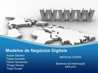 Ariane Serafini
Felipe Azevedo
Flávia Yamamoto
Thiago Devido
Tiago Gurgel
Modelos de Negócios Digitais
MATEUS COZER
Sistemas da Informação
NPA 810
 