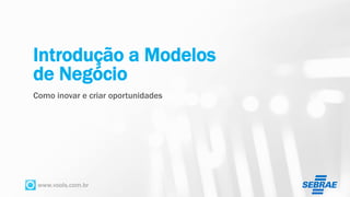 www.vools.com.br
Introdução a Modelos
de Negócio
Como inovar e criar oportunidades
 