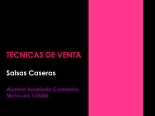 TECNICAS DE VENTA
Salsas Caseras
Alumna Rosalinda Camacho
Matricula 123486
 