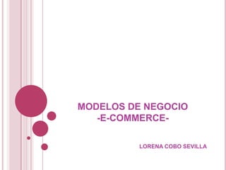 MODELOS DE NEGOCIO
   -E-COMMERCE-

          LORENA COBO SEVILLA
 