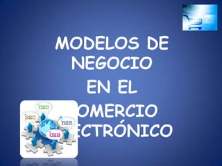 MODELOS DE
  NEGOCIO
    EN EL
 COMERCIO
ELECTRÓNICO
 