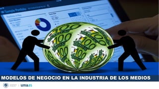 MODELOS DE NEGOCIO EN LA INDUSTRIA DE LOS MEDIOS
 