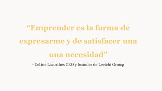 “Emprender es la forma de
expresarme y de satisfacer una
una necesidad”
- Celine Lazorthes CEO y founder de Leetchi Group
 