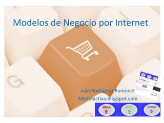 Modelos de Negocio por Internet




               Iván Rodríguez Ramonet
              Mentaactiva.blogspot.com
 