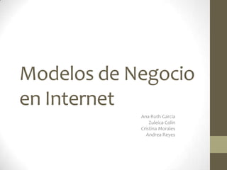 Modelos de Negocio
en Internet
            Ana Ruth García
                Zuleica Colín
            Cristina Morales
              Andrea Reyes
 