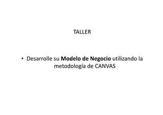 TALLER



• Desarrolle su Modelo de Negocio utilizando la
             metodología de CANVAS
 