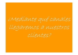 ¿Mediante qué canales
llegaremos a nuestros
       clientes?

                    6
                    0
 