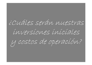 ¿Cuáles serán nuestras
 inversiones iniciales
 y costos de operación?

                      8
                      8
 