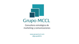 Consultora estratégica de
marketing y comunicaciones
www.grupomccl.com
@grupoMCCL
 