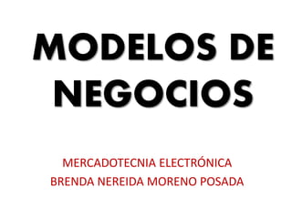 MODELOS DE
NEGOCIOS
MERCADOTECNIA ELECTRÓNICA
BRENDA NEREIDA MORENO POSADA
 