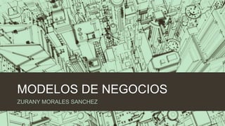 MODELOS DE NEGOCIOS
ZURANY MORALES SANCHEZ
 