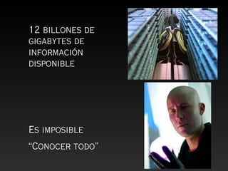 12 billones de
gigabytes de
información
disponible




Es imposible
“Conocer todo”
 