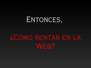 Entonces,

¿Cómo rentar en la
      Web?
 