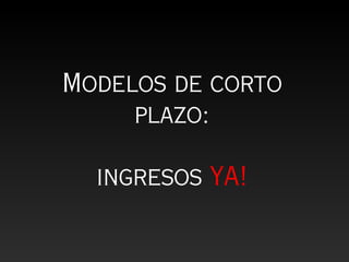 Modelos de corto
     plazo:

  ingresos YA!
 