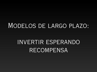 Modelos de largo plazo:

  invertir esperando
      recompensa
 