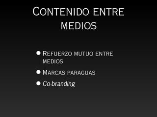 Contenido entre
    medios

• Refuerzo mutuo entre
 medios
• Marcas paraguas
• Co-branding
 