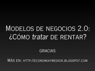 Modelos de negocios 2.0:
 ¿Cómo tratar de rentar?
                 GRACIAS

Más en: http://economiaymedios.blogspot.com
 
