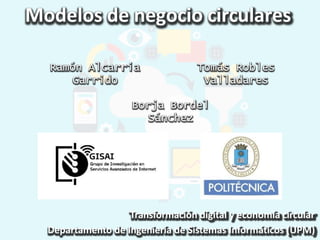 Transformación digital y economía circular
Departamento de Ingeniería de Sistemas Informáticos (UPM)
Modelos de negocio circulares
Tomás Robles
Valladares
Ramón Alcarria
Garrido
Borja Bordel
Sánchez
 