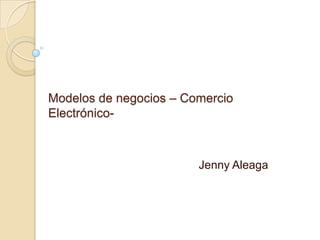 Modelos de negocios – Comercio
Electrónico-



                        Jenny Aleaga
 