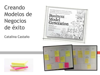 Creando
Modelos de
Negocios
de éxito
Catalina Castaño
 