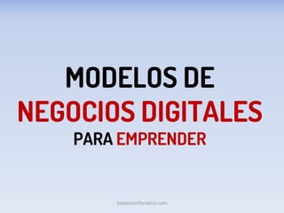 MODELOS DE
NEGOCIOS DIGITALES
PARA EMPRENDER
SebastianPendino.com
 