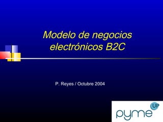1
Modelo de negocios
electrónicos B2C
P. Reyes / Octubre 2004
 