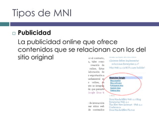 Tipos de MNI
   Publicidad
    La publicidad online que ofrece
    contenidos que se relacionan con los del
    sitio original
 