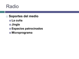 Radio
   Soportes del medio
     La cuña
     Jingle

     Espacios patrocinados

     Microprograma
 