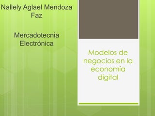 Modelos de
negocios en la
economía
digital
Nallely Aglael Mendoza
Faz
Mercadotecnia
Electrónica
 