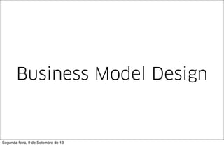 Business Model Design
Segunda-feira, 9 de Setembro de 13
 