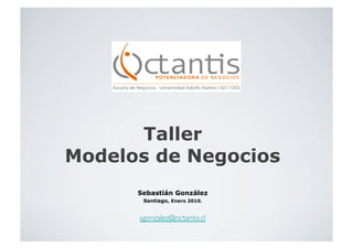 Taller
Modelos de Negocios
      Sebastián González
       Santiago, Enero 2010.


      sgonzalez@octantis.cl	

 