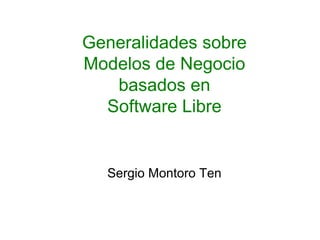 Generalidades sobre
Modelos de Negocio
basados en
Software Libre
Sergio Montoro Ten
 