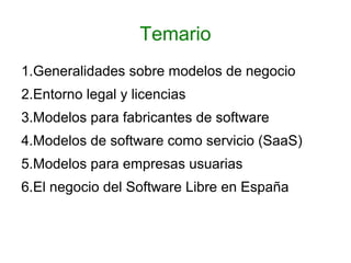 Temario
1.Generalidades sobre modelos de negocio
2.Entorno legal y licencias
3.Modelos para fabricantes de software
4.Mode...