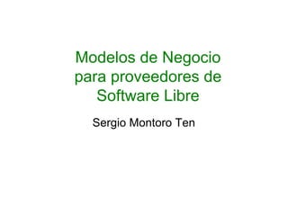 Modelos de Negocio
para proveedores de
Software Libre
Sergio Montoro Ten
 