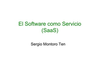 El Software como Servicio
(SaaS)
Sergio Montoro Ten
 