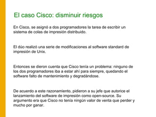 El caso Cisco: disminuir riesgos
En Cisco, se asignó a dos programadores la tarea de escribir un
sistema de colas de impre...