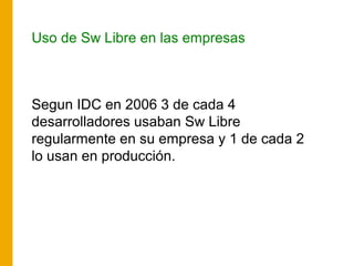 Uso de Sw Libre en las empresas
Segun IDC en 2006 3 de cada 4
desarrolladores usaban Sw Libre
regularmente en su empresa y...