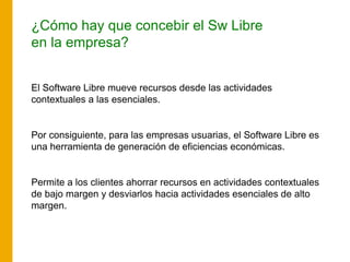 ¿Cómo hay que concebir el Sw Libre
en la empresa?
El Software Libre mueve recursos desde las actividades
contextuales a la...