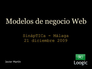 Modelos de negocio Web SinápTICa - Málaga 21 diciembre 2009 Javier Martín 