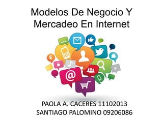 Modelos De Negocio Y
Mercadeo En Internet

PAOLA A. CACERES 11102013
SANTIAGO PALOMINO 09206086

 