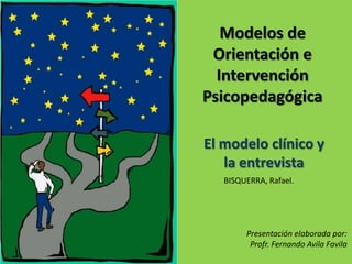 Modelos de Orientación e Intervención Psicopedagógica El modelo clínico y la entrevista BISQUERRA, Rafael.  Presentación elaborada por: Profr. Fernando Avila Favila 