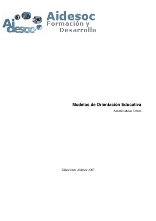 Modelos de Orientación Educativa
Antonio Matas Terrón
Ediciciones Aidesoc 2007
 